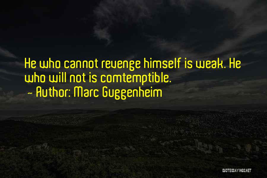 Marc Guggenheim Quotes: He Who Cannot Revenge Himself Is Weak. He Who Will Not Is Comtemptible.