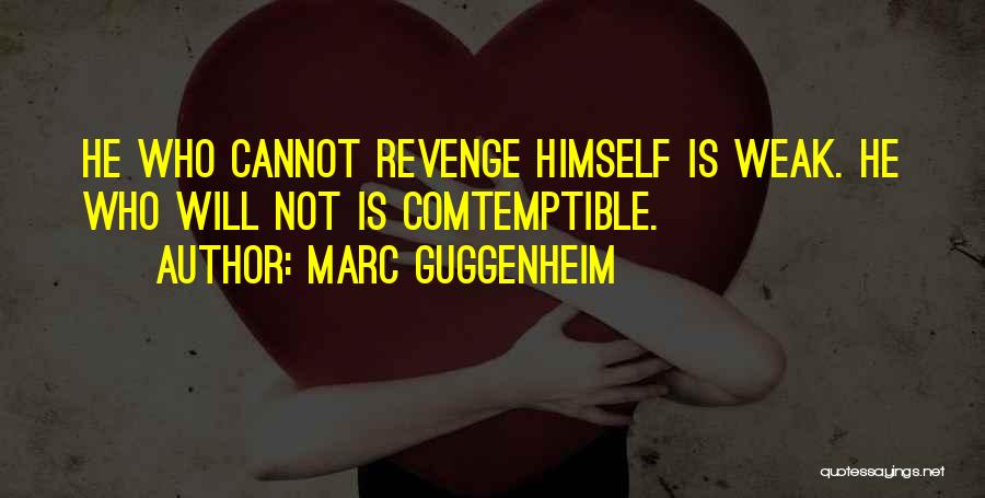 Marc Guggenheim Quotes: He Who Cannot Revenge Himself Is Weak. He Who Will Not Is Comtemptible.