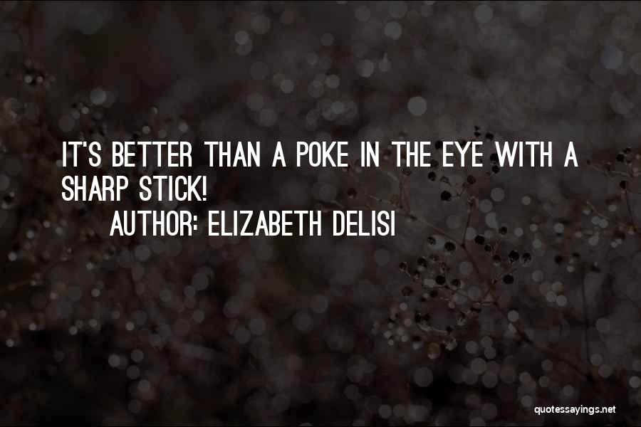 Elizabeth Delisi Quotes: It's Better Than A Poke In The Eye With A Sharp Stick!