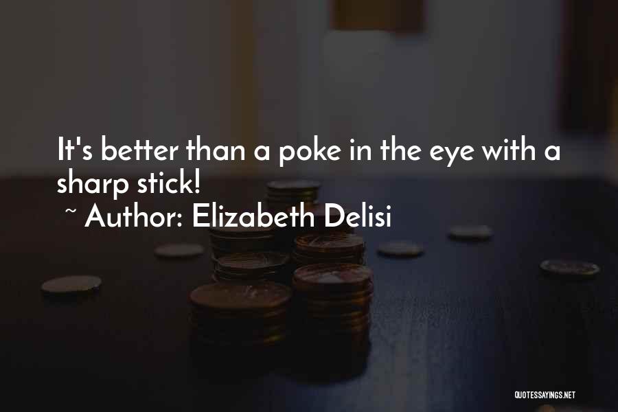 Elizabeth Delisi Quotes: It's Better Than A Poke In The Eye With A Sharp Stick!