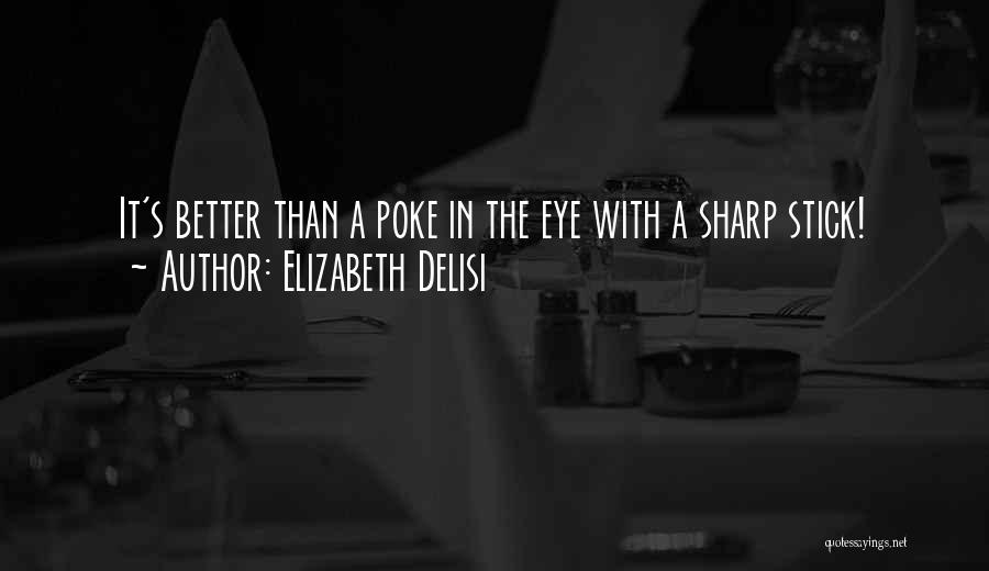 Elizabeth Delisi Quotes: It's Better Than A Poke In The Eye With A Sharp Stick!