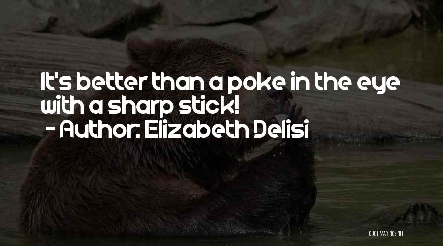 Elizabeth Delisi Quotes: It's Better Than A Poke In The Eye With A Sharp Stick!