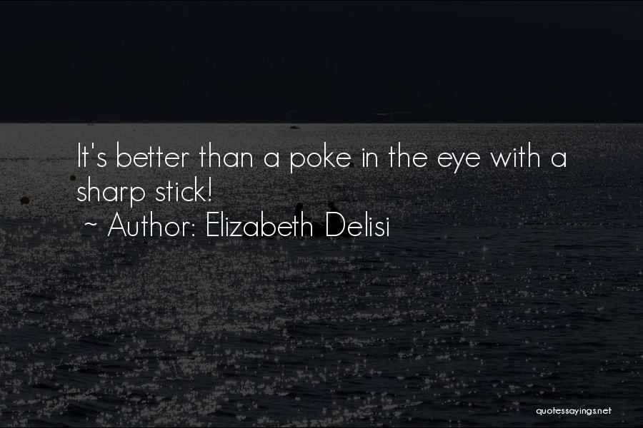 Elizabeth Delisi Quotes: It's Better Than A Poke In The Eye With A Sharp Stick!