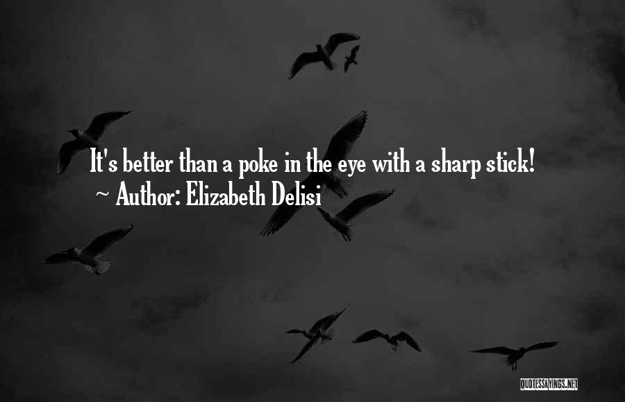 Elizabeth Delisi Quotes: It's Better Than A Poke In The Eye With A Sharp Stick!