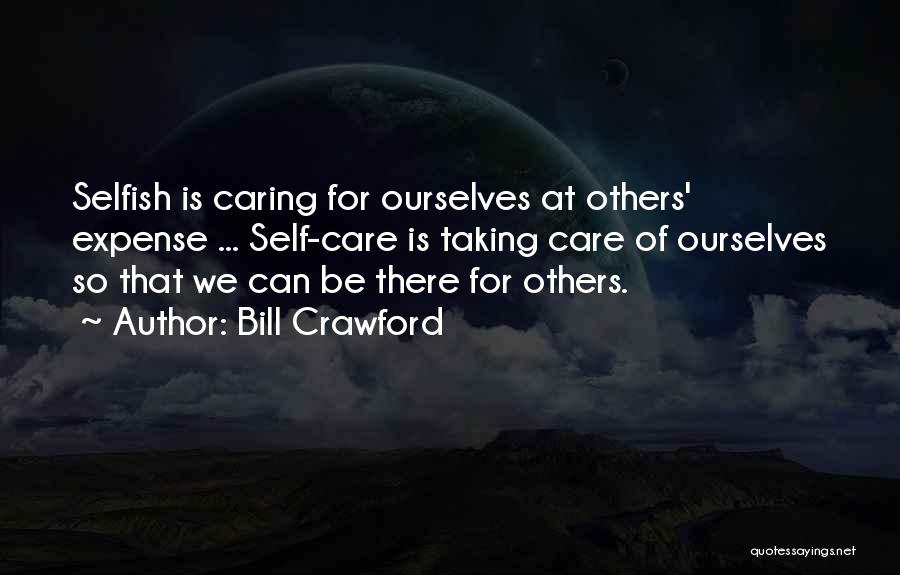 Bill Crawford Quotes: Selfish Is Caring For Ourselves At Others' Expense ... Self-care Is Taking Care Of Ourselves So That We Can Be