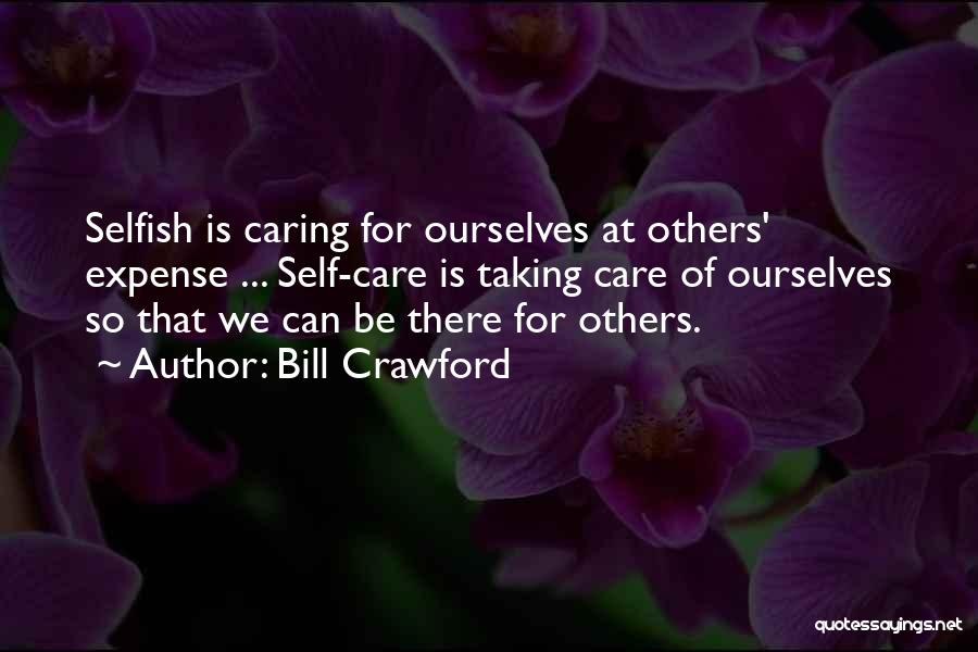 Bill Crawford Quotes: Selfish Is Caring For Ourselves At Others' Expense ... Self-care Is Taking Care Of Ourselves So That We Can Be