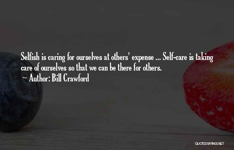 Bill Crawford Quotes: Selfish Is Caring For Ourselves At Others' Expense ... Self-care Is Taking Care Of Ourselves So That We Can Be