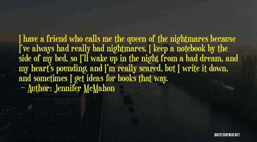 Jennifer McMahon Quotes: I Have A Friend Who Calls Me The Queen Of The Nightmares Because I've Always Had Really Bad Nightmares. I