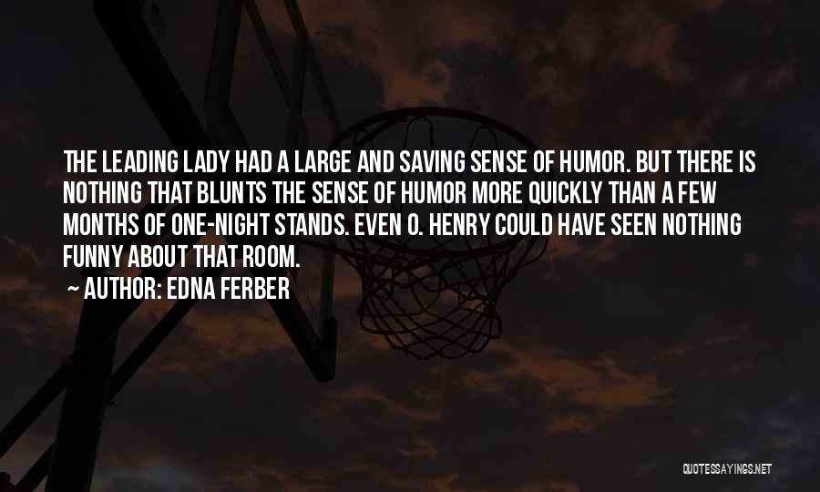 Edna Ferber Quotes: The Leading Lady Had A Large And Saving Sense Of Humor. But There Is Nothing That Blunts The Sense Of