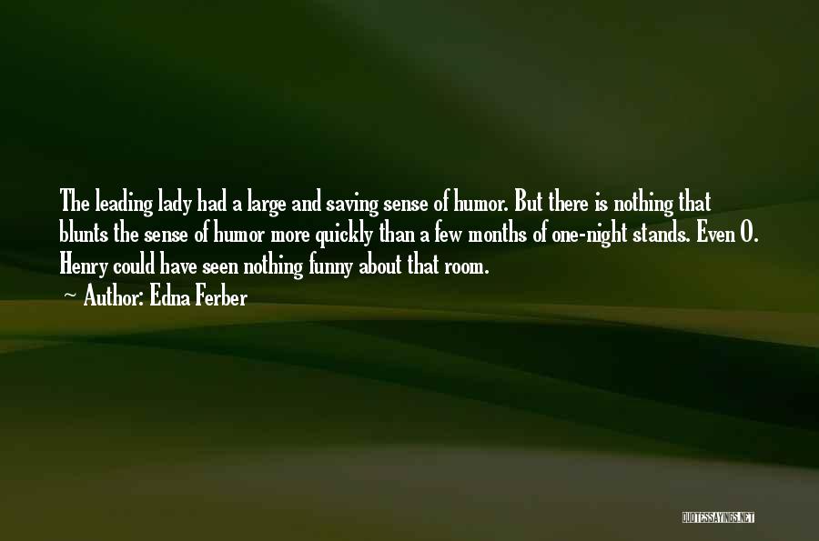 Edna Ferber Quotes: The Leading Lady Had A Large And Saving Sense Of Humor. But There Is Nothing That Blunts The Sense Of