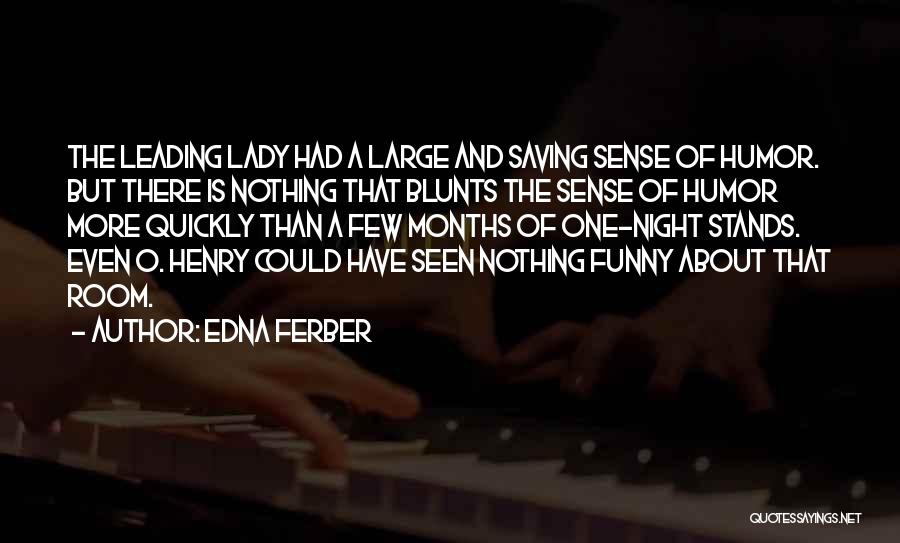 Edna Ferber Quotes: The Leading Lady Had A Large And Saving Sense Of Humor. But There Is Nothing That Blunts The Sense Of