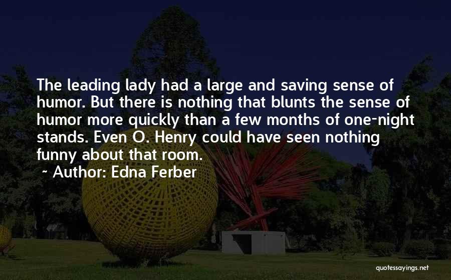 Edna Ferber Quotes: The Leading Lady Had A Large And Saving Sense Of Humor. But There Is Nothing That Blunts The Sense Of