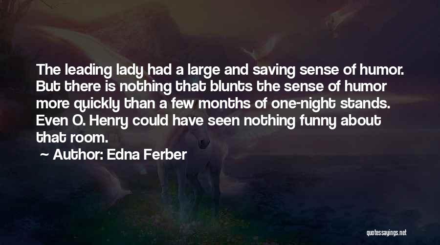 Edna Ferber Quotes: The Leading Lady Had A Large And Saving Sense Of Humor. But There Is Nothing That Blunts The Sense Of