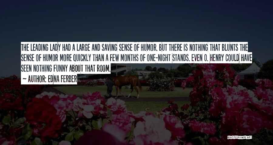 Edna Ferber Quotes: The Leading Lady Had A Large And Saving Sense Of Humor. But There Is Nothing That Blunts The Sense Of