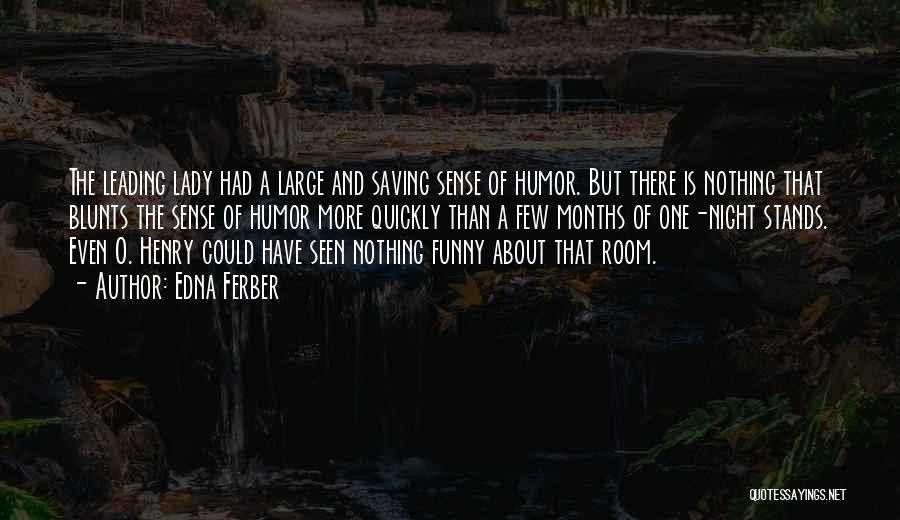 Edna Ferber Quotes: The Leading Lady Had A Large And Saving Sense Of Humor. But There Is Nothing That Blunts The Sense Of