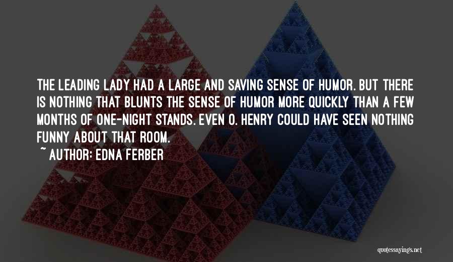 Edna Ferber Quotes: The Leading Lady Had A Large And Saving Sense Of Humor. But There Is Nothing That Blunts The Sense Of