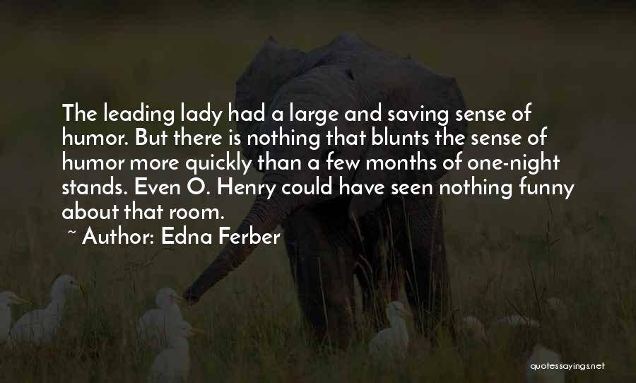 Edna Ferber Quotes: The Leading Lady Had A Large And Saving Sense Of Humor. But There Is Nothing That Blunts The Sense Of