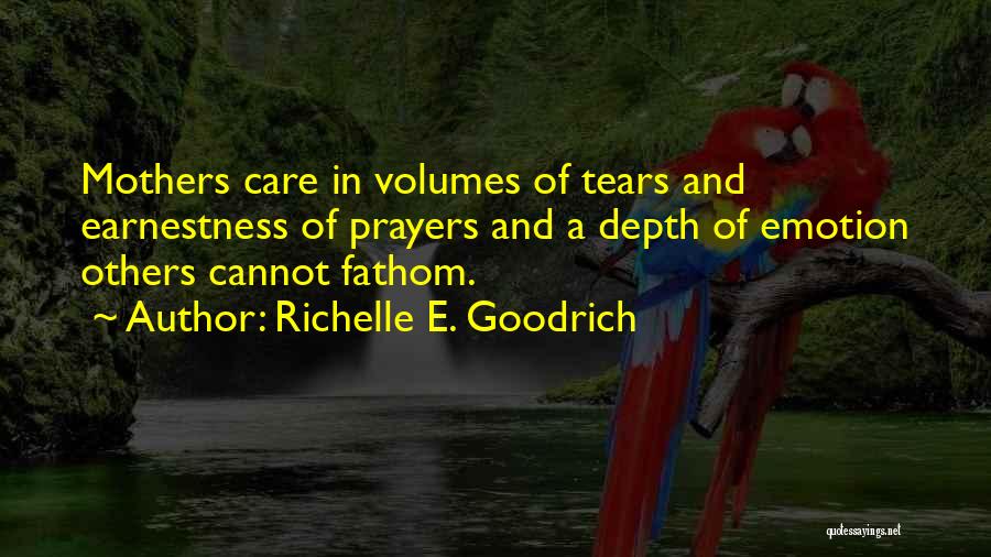 Richelle E. Goodrich Quotes: Mothers Care In Volumes Of Tears And Earnestness Of Prayers And A Depth Of Emotion Others Cannot Fathom.