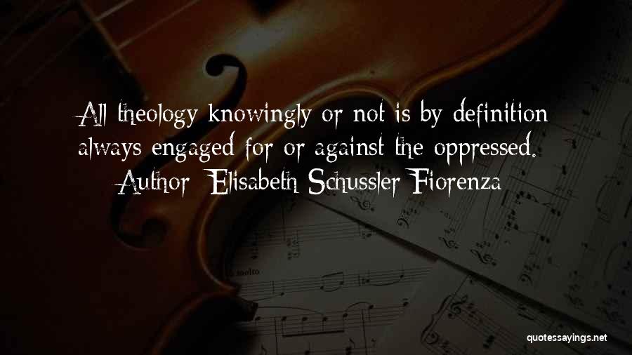 Elisabeth Schussler Fiorenza Quotes: All Theology Knowingly Or Not Is By Definition Always Engaged For Or Against The Oppressed.