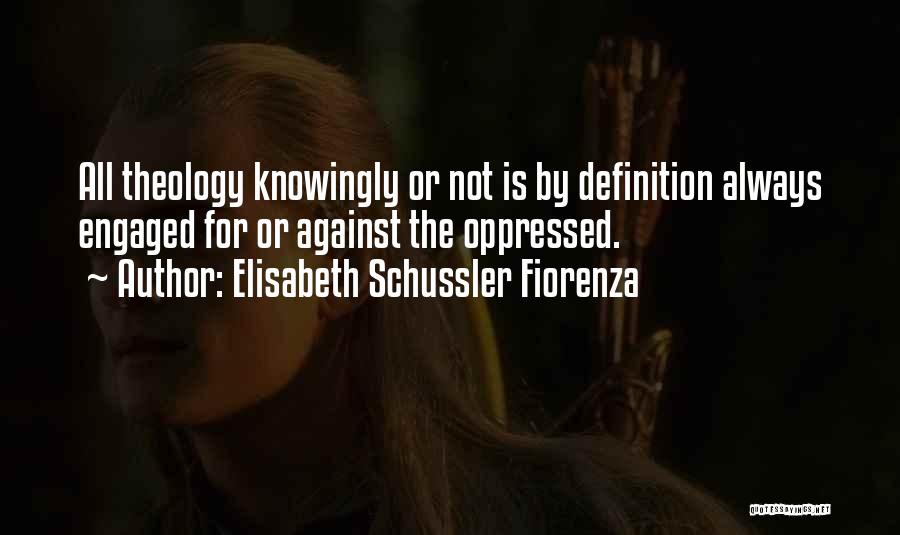 Elisabeth Schussler Fiorenza Quotes: All Theology Knowingly Or Not Is By Definition Always Engaged For Or Against The Oppressed.