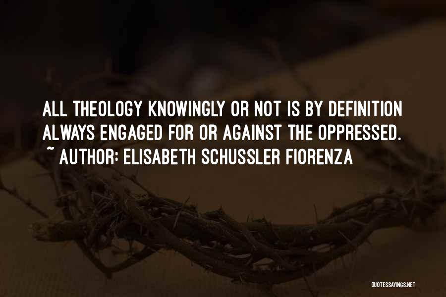 Elisabeth Schussler Fiorenza Quotes: All Theology Knowingly Or Not Is By Definition Always Engaged For Or Against The Oppressed.