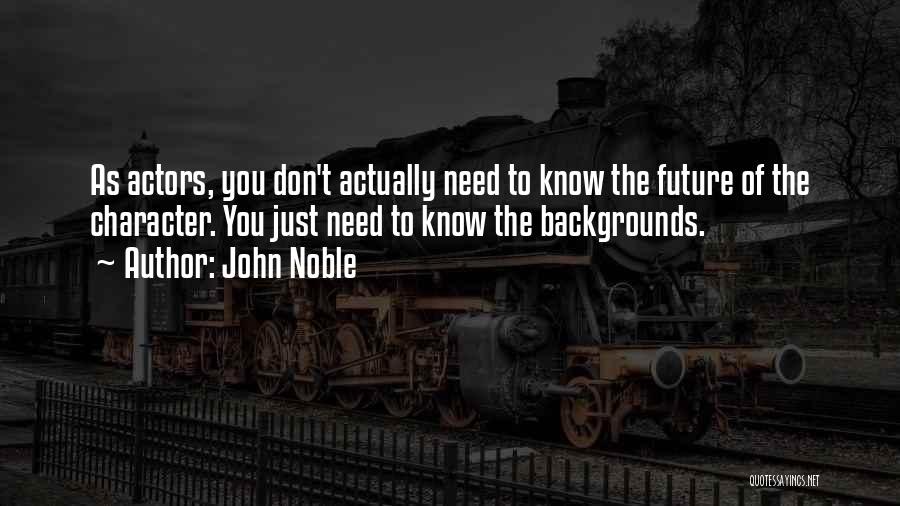 John Noble Quotes: As Actors, You Don't Actually Need To Know The Future Of The Character. You Just Need To Know The Backgrounds.