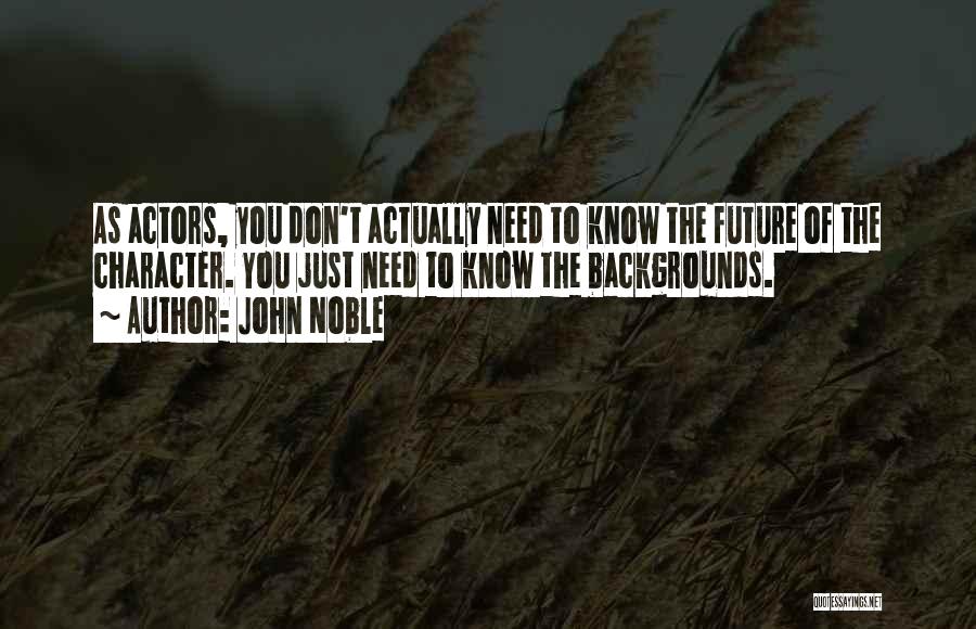 John Noble Quotes: As Actors, You Don't Actually Need To Know The Future Of The Character. You Just Need To Know The Backgrounds.