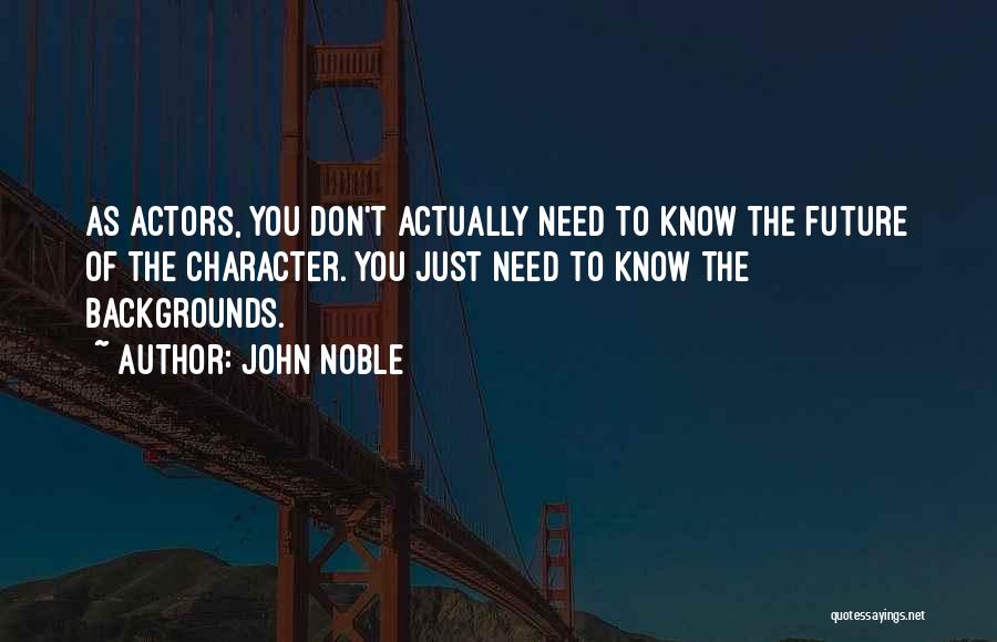 John Noble Quotes: As Actors, You Don't Actually Need To Know The Future Of The Character. You Just Need To Know The Backgrounds.