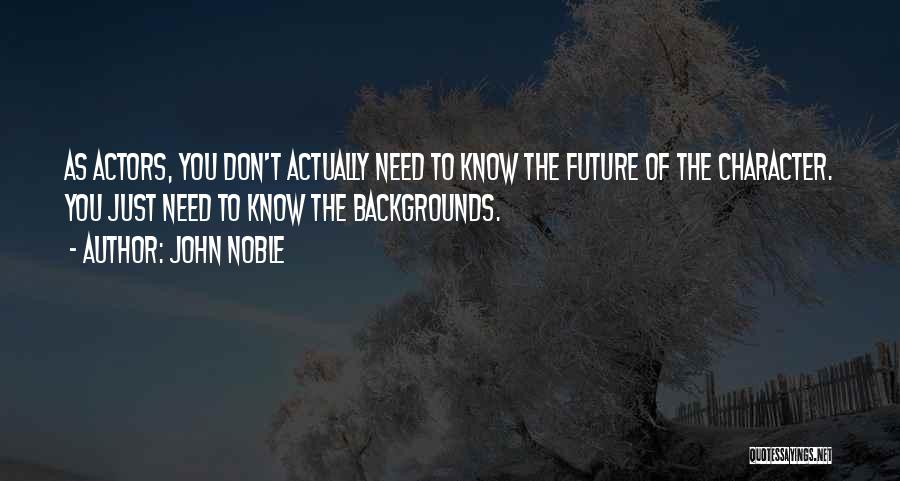 John Noble Quotes: As Actors, You Don't Actually Need To Know The Future Of The Character. You Just Need To Know The Backgrounds.