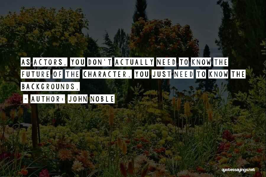 John Noble Quotes: As Actors, You Don't Actually Need To Know The Future Of The Character. You Just Need To Know The Backgrounds.