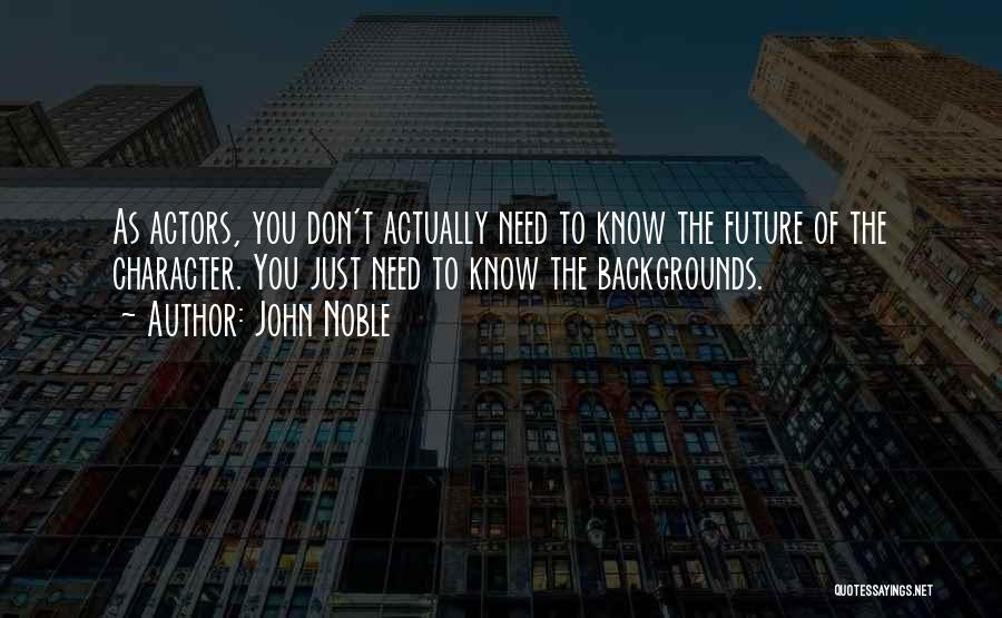 John Noble Quotes: As Actors, You Don't Actually Need To Know The Future Of The Character. You Just Need To Know The Backgrounds.