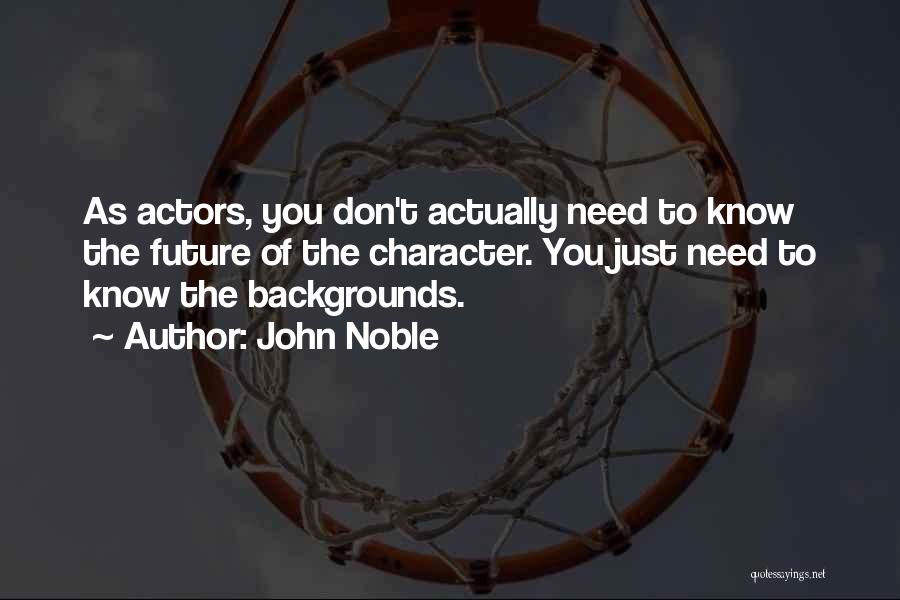 John Noble Quotes: As Actors, You Don't Actually Need To Know The Future Of The Character. You Just Need To Know The Backgrounds.