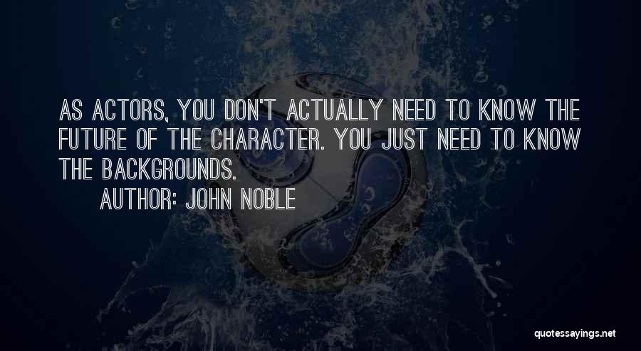 John Noble Quotes: As Actors, You Don't Actually Need To Know The Future Of The Character. You Just Need To Know The Backgrounds.