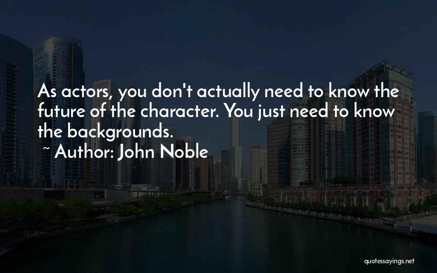 John Noble Quotes: As Actors, You Don't Actually Need To Know The Future Of The Character. You Just Need To Know The Backgrounds.