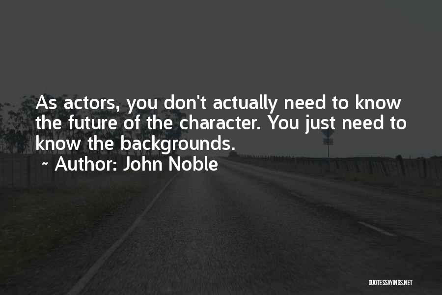 John Noble Quotes: As Actors, You Don't Actually Need To Know The Future Of The Character. You Just Need To Know The Backgrounds.