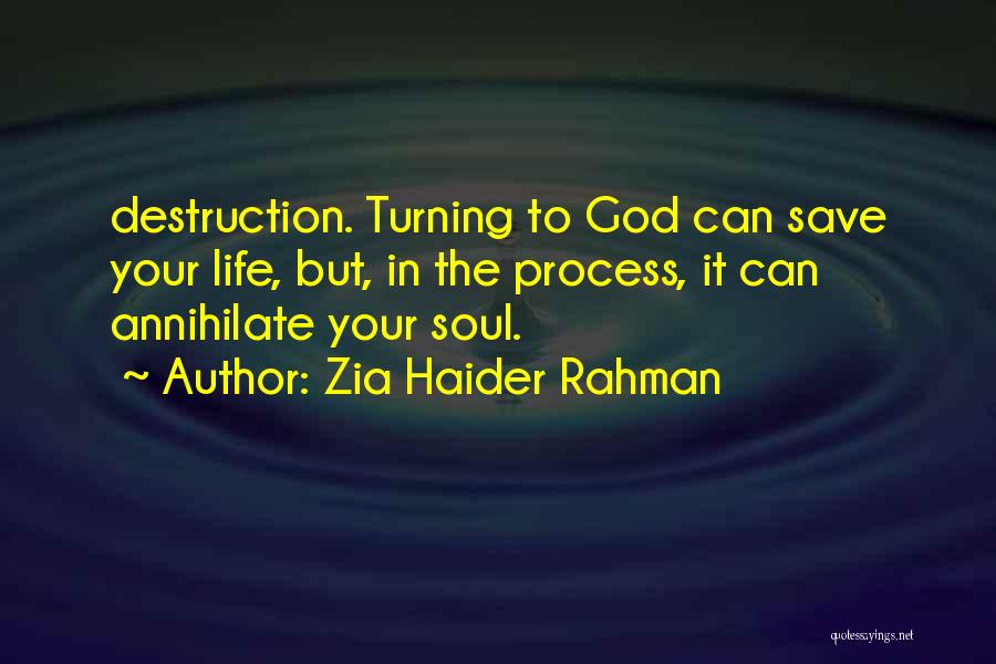 Zia Haider Rahman Quotes: Destruction. Turning To God Can Save Your Life, But, In The Process, It Can Annihilate Your Soul.