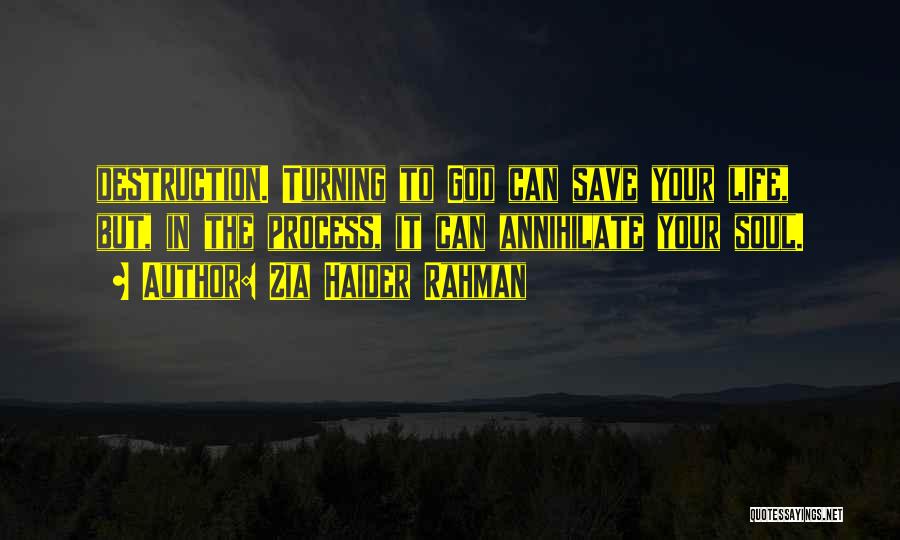 Zia Haider Rahman Quotes: Destruction. Turning To God Can Save Your Life, But, In The Process, It Can Annihilate Your Soul.