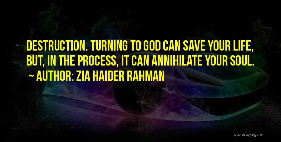 Zia Haider Rahman Quotes: Destruction. Turning To God Can Save Your Life, But, In The Process, It Can Annihilate Your Soul.