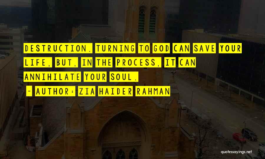 Zia Haider Rahman Quotes: Destruction. Turning To God Can Save Your Life, But, In The Process, It Can Annihilate Your Soul.