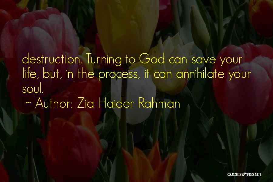 Zia Haider Rahman Quotes: Destruction. Turning To God Can Save Your Life, But, In The Process, It Can Annihilate Your Soul.