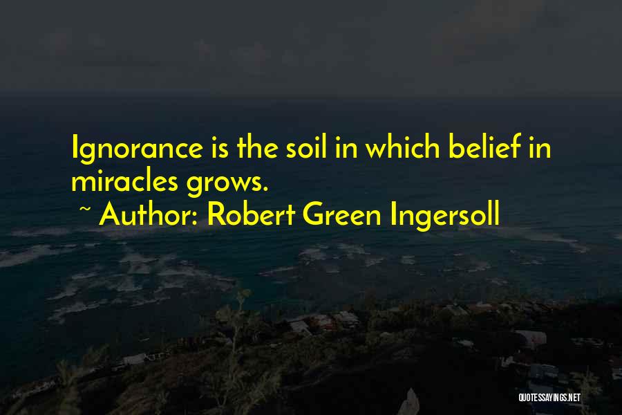 Robert Green Ingersoll Quotes: Ignorance Is The Soil In Which Belief In Miracles Grows.