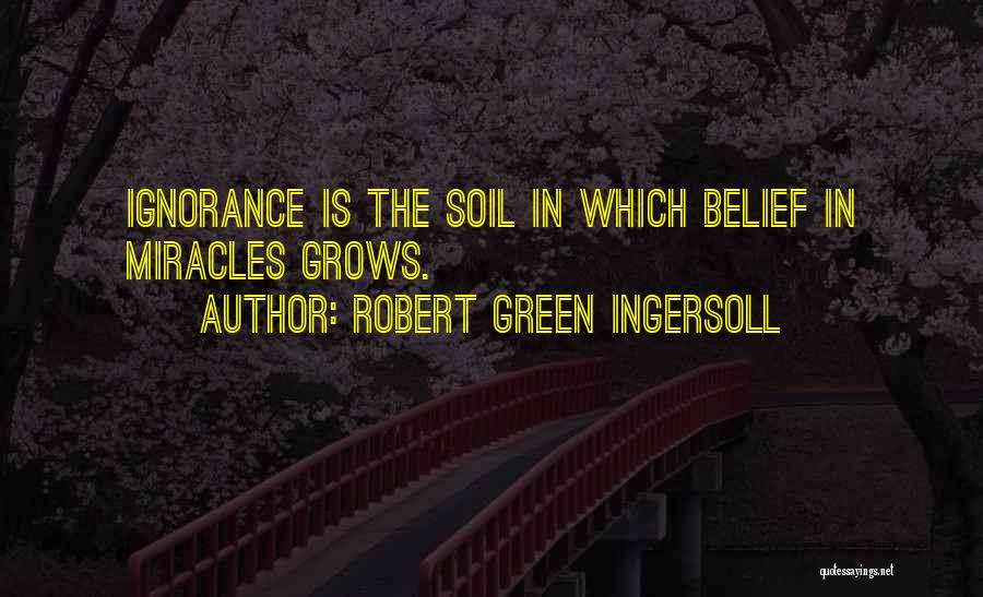 Robert Green Ingersoll Quotes: Ignorance Is The Soil In Which Belief In Miracles Grows.