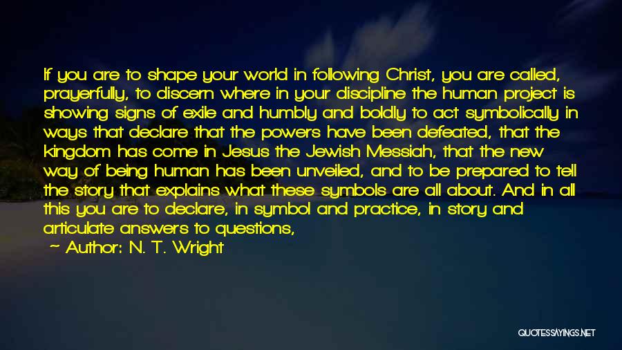 N. T. Wright Quotes: If You Are To Shape Your World In Following Christ, You Are Called, Prayerfully, To Discern Where In Your Discipline