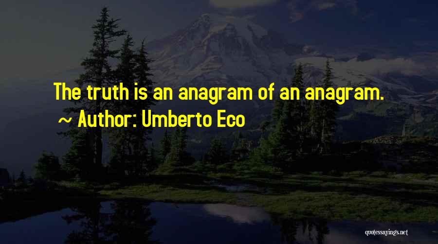 Umberto Eco Quotes: The Truth Is An Anagram Of An Anagram.