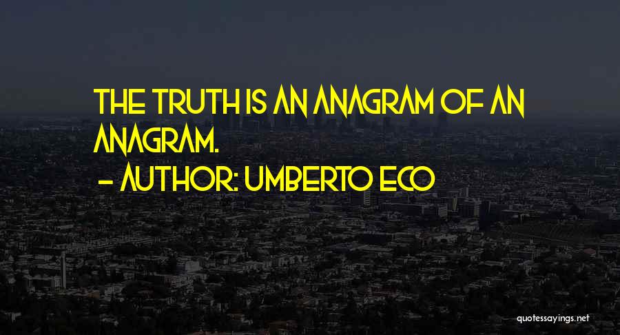 Umberto Eco Quotes: The Truth Is An Anagram Of An Anagram.