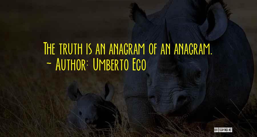 Umberto Eco Quotes: The Truth Is An Anagram Of An Anagram.