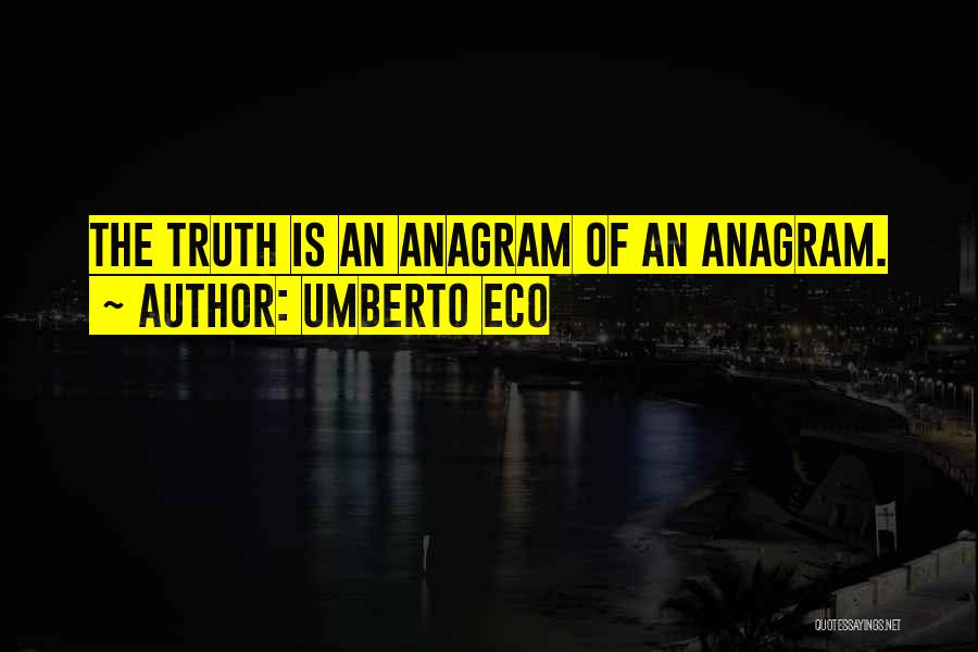 Umberto Eco Quotes: The Truth Is An Anagram Of An Anagram.