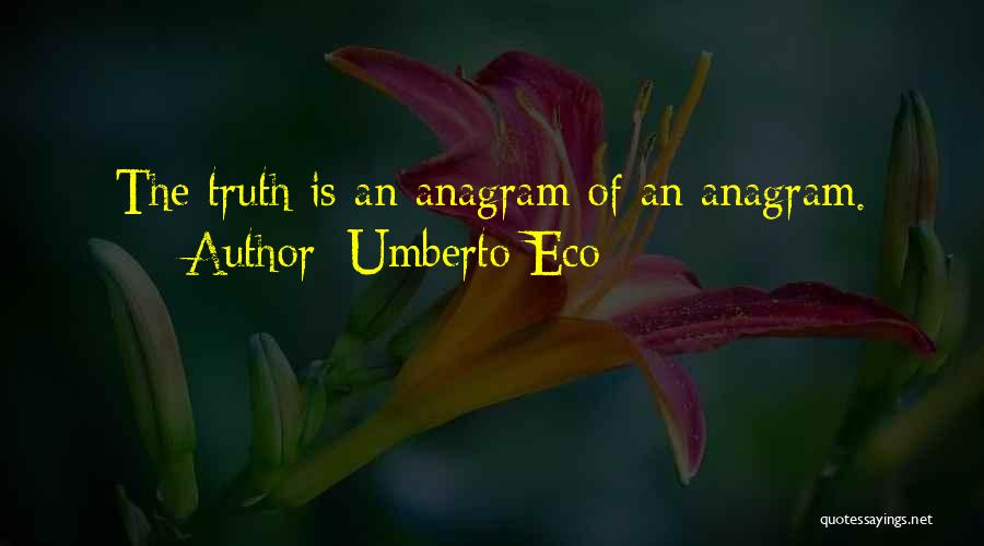 Umberto Eco Quotes: The Truth Is An Anagram Of An Anagram.