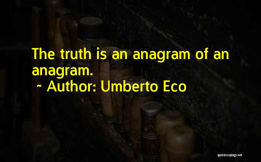 Umberto Eco Quotes: The Truth Is An Anagram Of An Anagram.