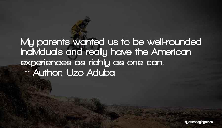 Uzo Aduba Quotes: My Parents Wanted Us To Be Well-rounded Individuals And Really Have The American Experiences As Richly As One Can.